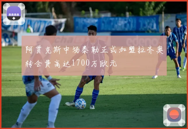 阿贾克斯中场泰勒正式加盟拉齐奥转会费高达1700万欧元