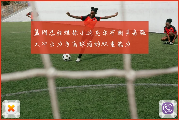 篮网总经理称小迈克尔布朗具备强大冲击力与高球商的双重能力