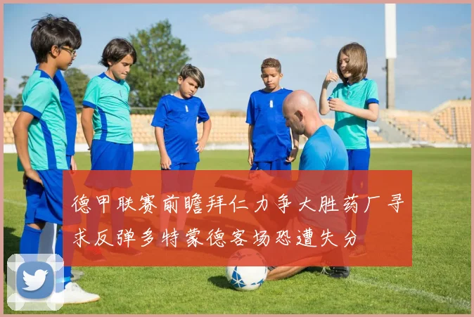 德甲联赛前瞻拜仁力争大胜药厂寻求反弹多特蒙德客场恐遭失分