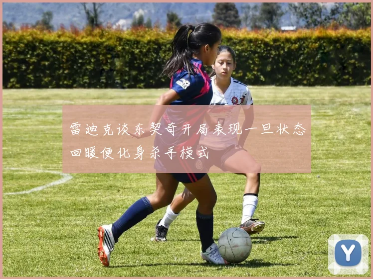 雷迪克谈东契奇开局表现一旦状态回暖便化身杀手模式