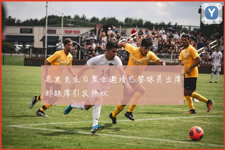 恩里克生日聚会邀请巴黎球员出席却缺席引发热议