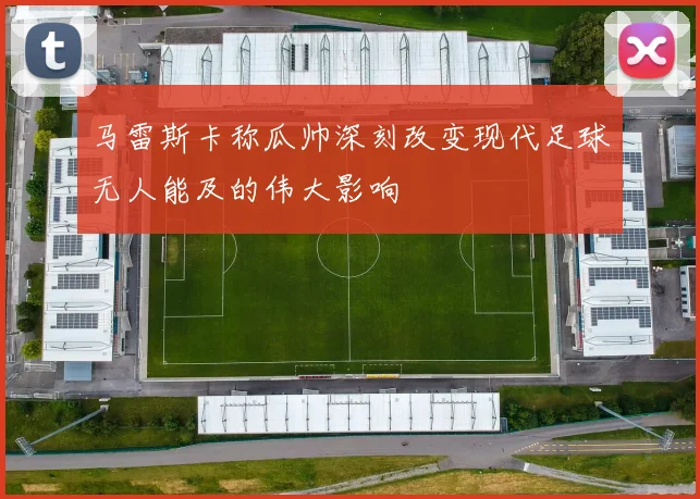 马雷斯卡称瓜帅深刻改变现代足球无人能及的伟大影响