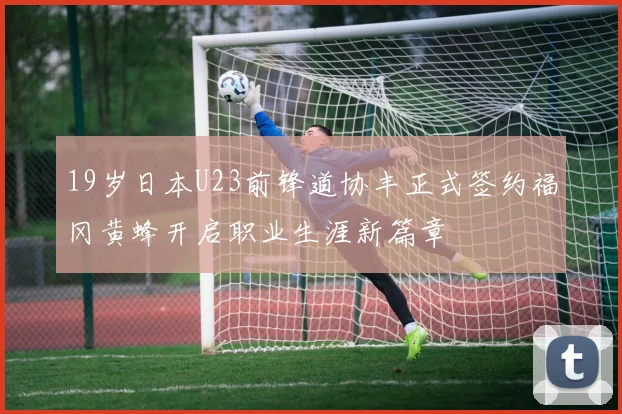 19岁日本U23前锋道协丰正式签约福冈黄蜂开启职业生涯新篇章
