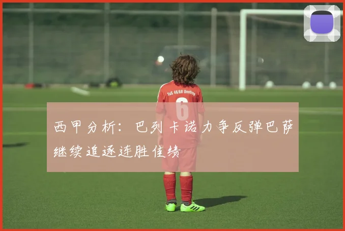 西甲分析：巴列卡诺力争反弹巴萨继续追逐连胜佳绩