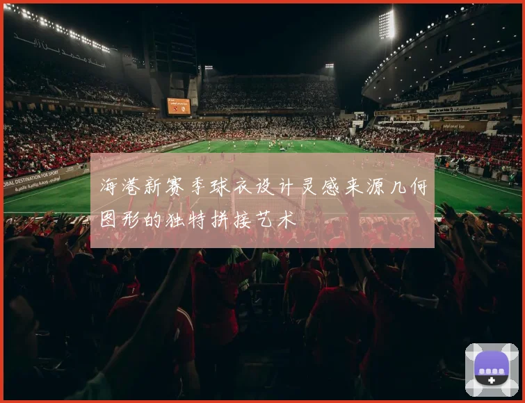 海港新赛季球衣设计灵感来源几何图形的独特拼接艺术