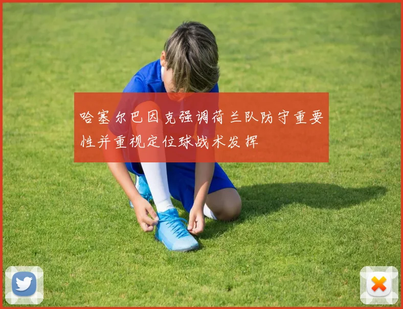 哈塞尔巴因克强调荷兰队防守重要性并重视定位球战术发挥