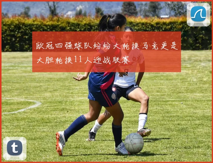 欧冠四强球队纷纷大轮换马竞更是大胆轮换11人迎战联赛