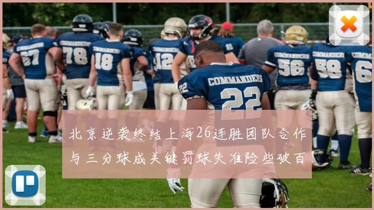 北京逆袭终结上海26连胜团队合作与三分球成关键罚球失准险些破百