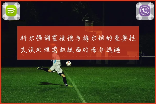 科尔强调霍福德与梅尔顿的重要性失误处理需积极面对而非逃避